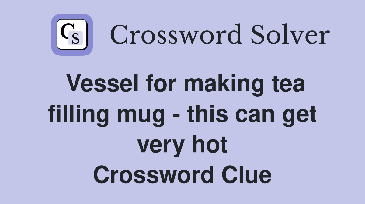 Vessel for making tea filling mug - this can get very hot Crossword Clue