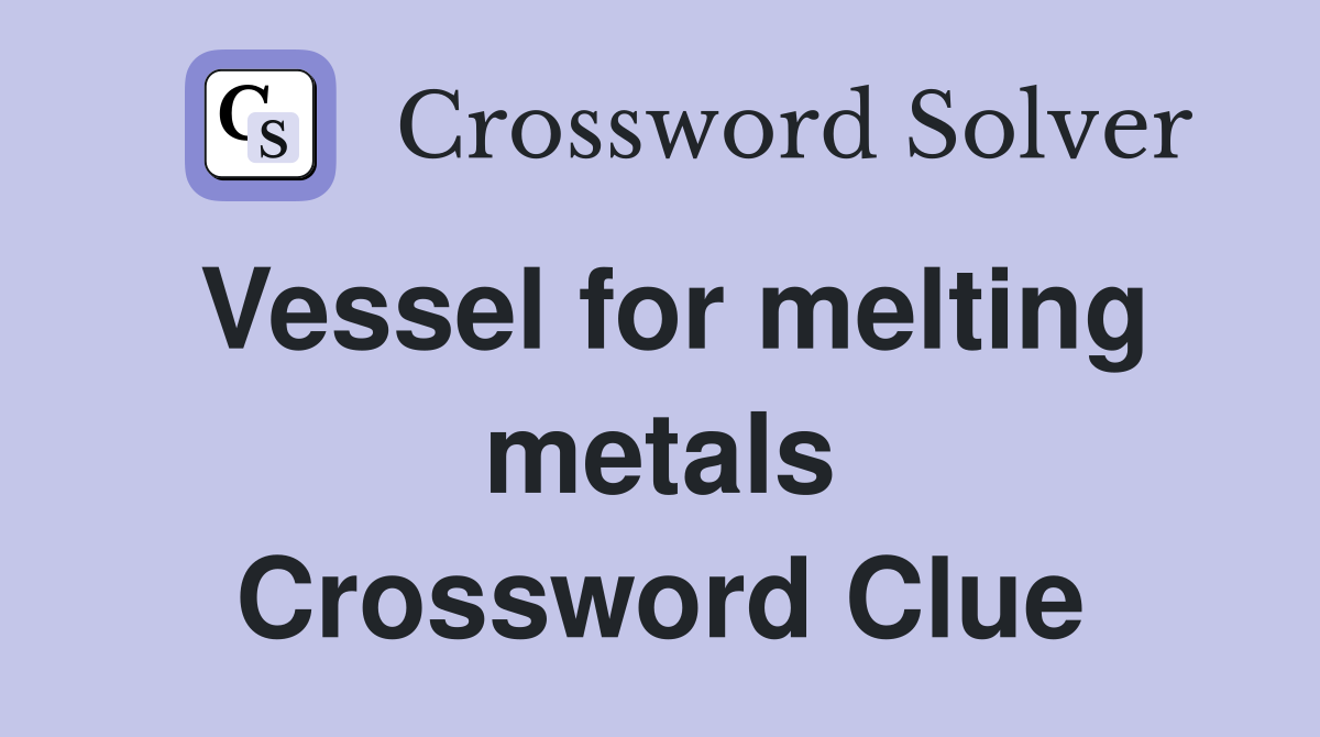 Vessel for melting metals Crossword Clue