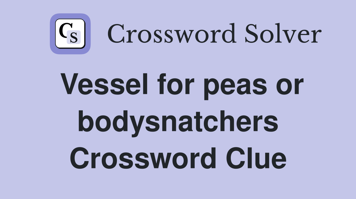 Vessel for peas or bodysnatchers Crossword Clue