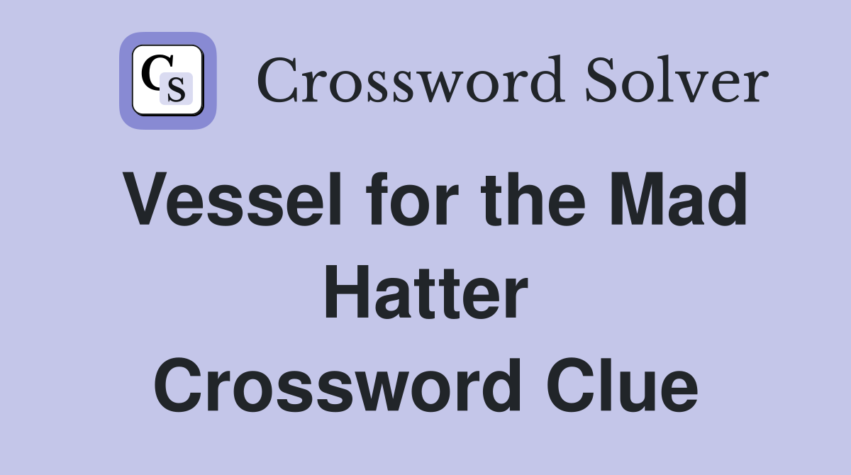Vessel for the Mad Hatter Crossword Clue
