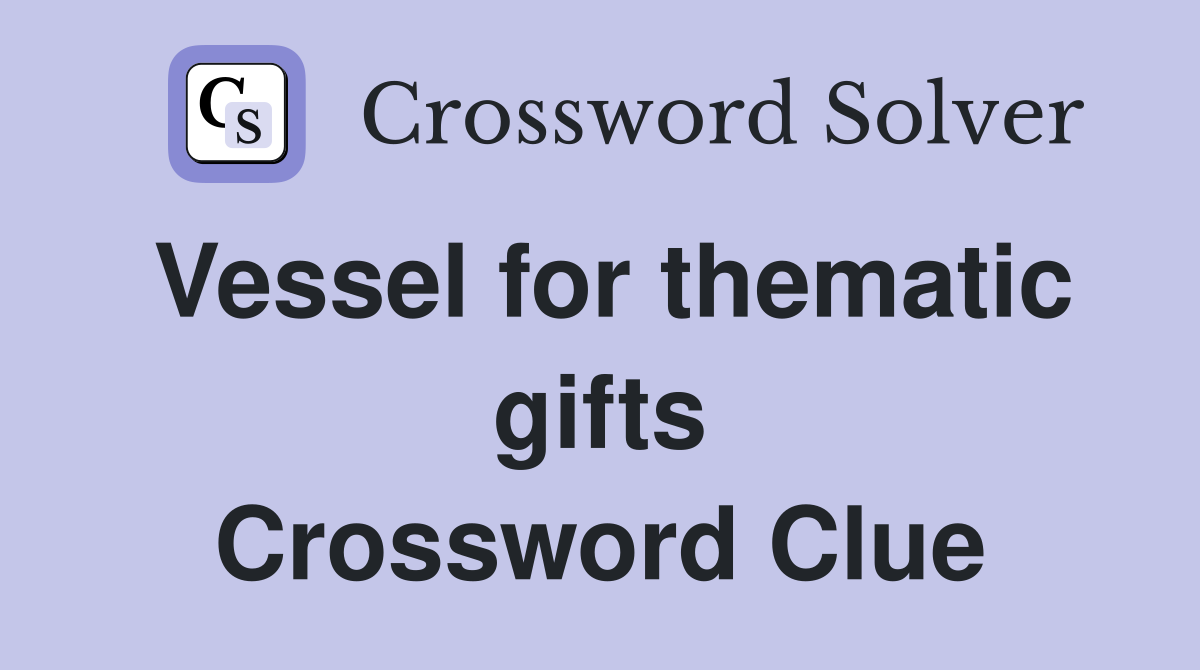 Vessel for thematic gifts Crossword Clue