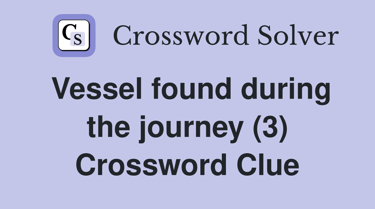 Vessel found during the journey (3) Crossword Clue