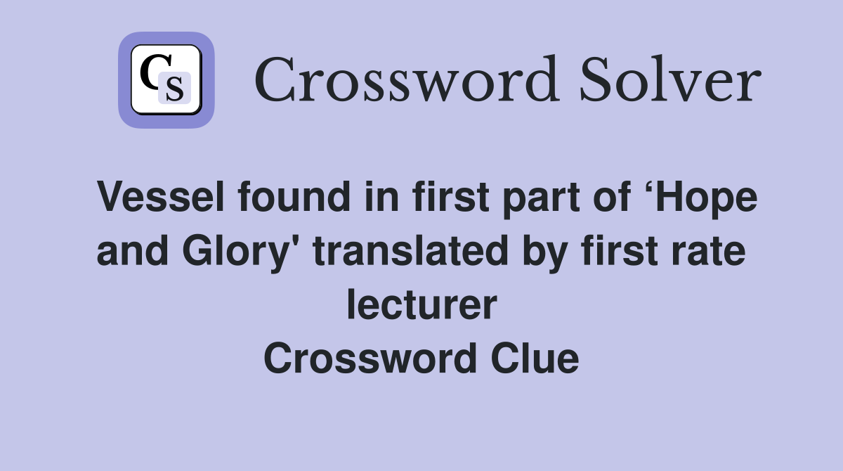 Vessel found in first part of ‘Hope and Glory' translated by first rate lecturer Crossword Clue