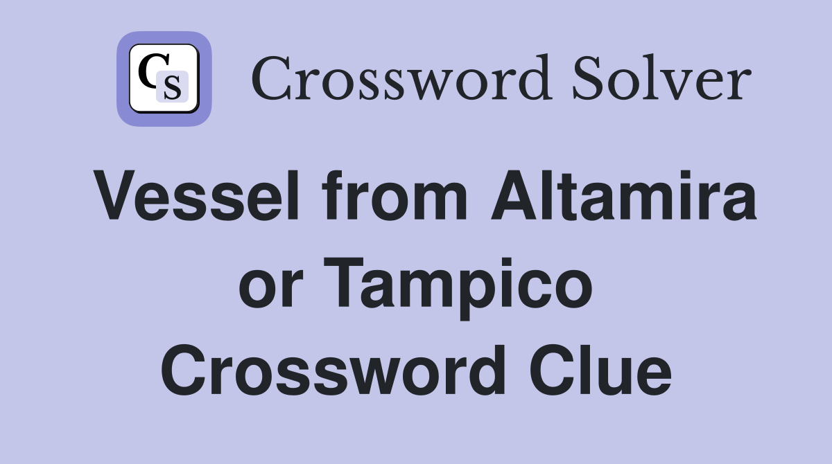 Vessel from Altamira or Tampico Crossword Clue