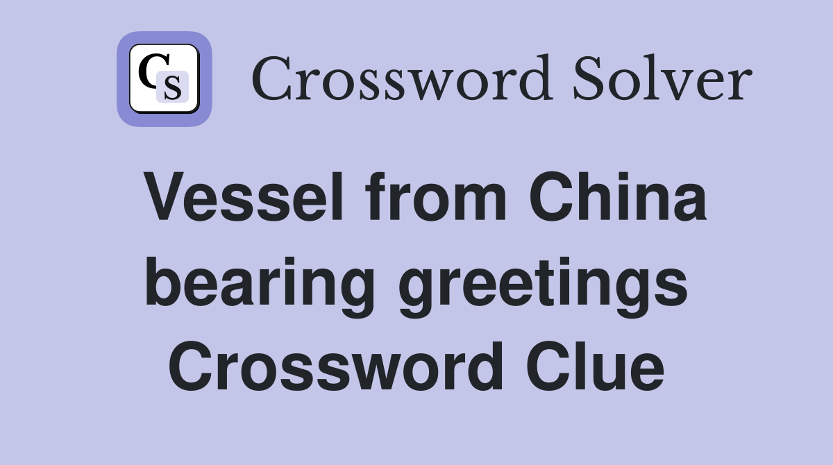 Vessel from China bearing greetings Crossword Clue
