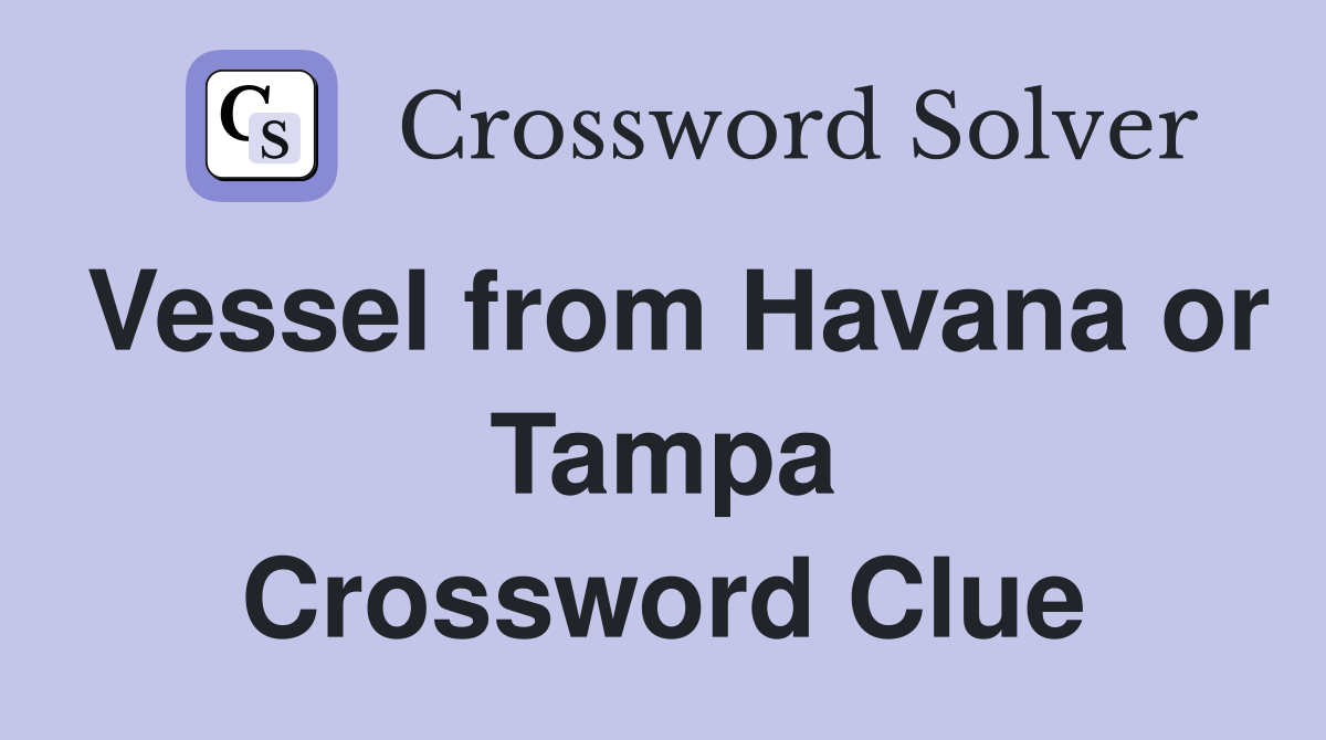 Vessel from Havana or Tampa Crossword Clue