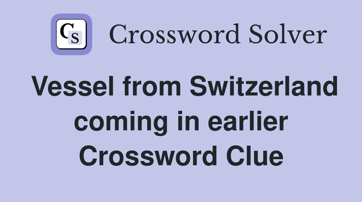 Vessel from Switzerland coming in earlier Crossword Clue