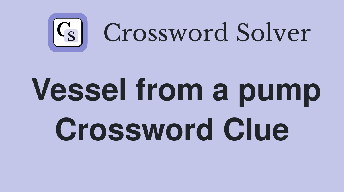 Vessel from a pump Crossword Clue