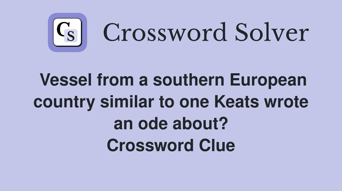 Vessel from a southern European country similar to one Keats wrote an ode about? Crossword Clue