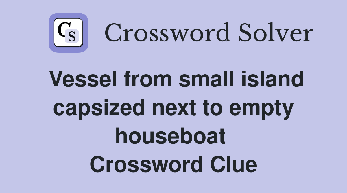 Vessel from small island capsized next to empty houseboat  Crossword Clue