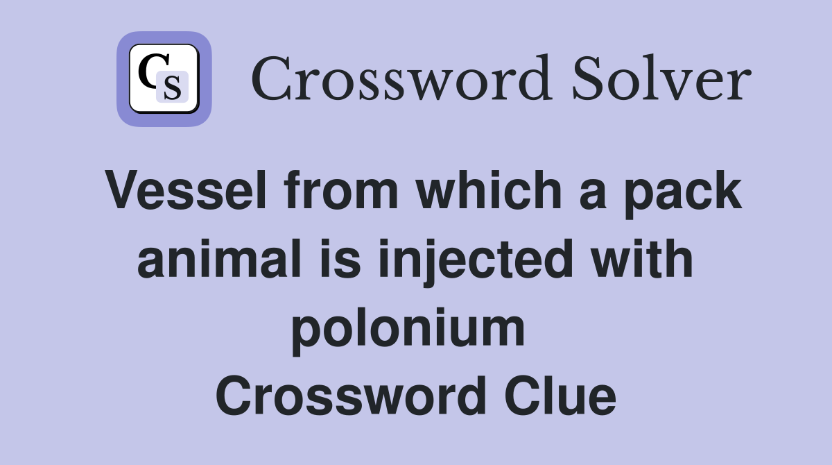 Vessel from which a pack animal is injected with polonium  Crossword Clue