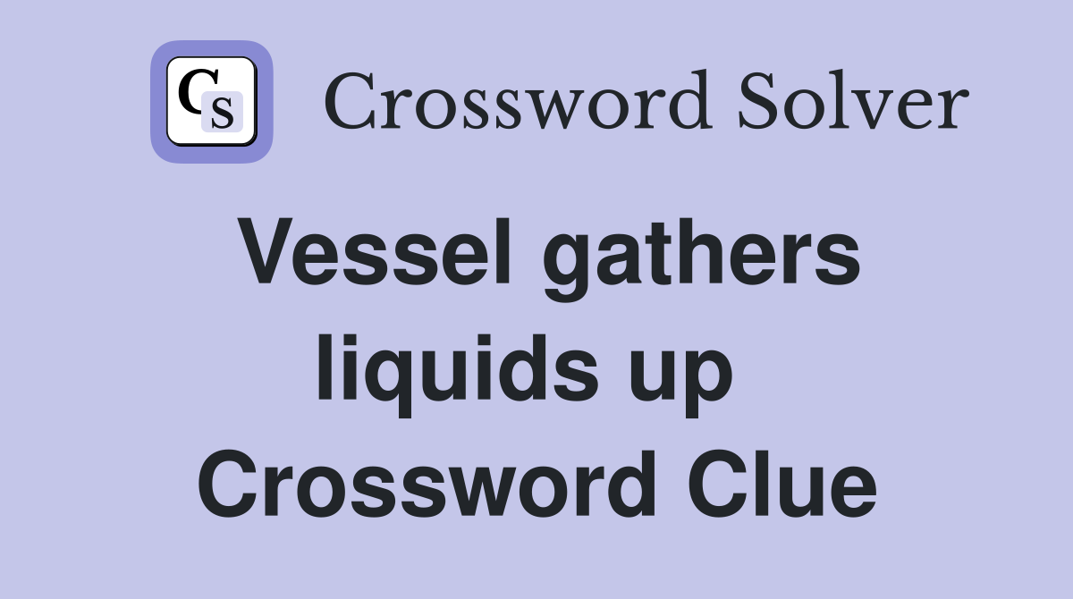 Vessel gathers liquids up  Crossword Clue
