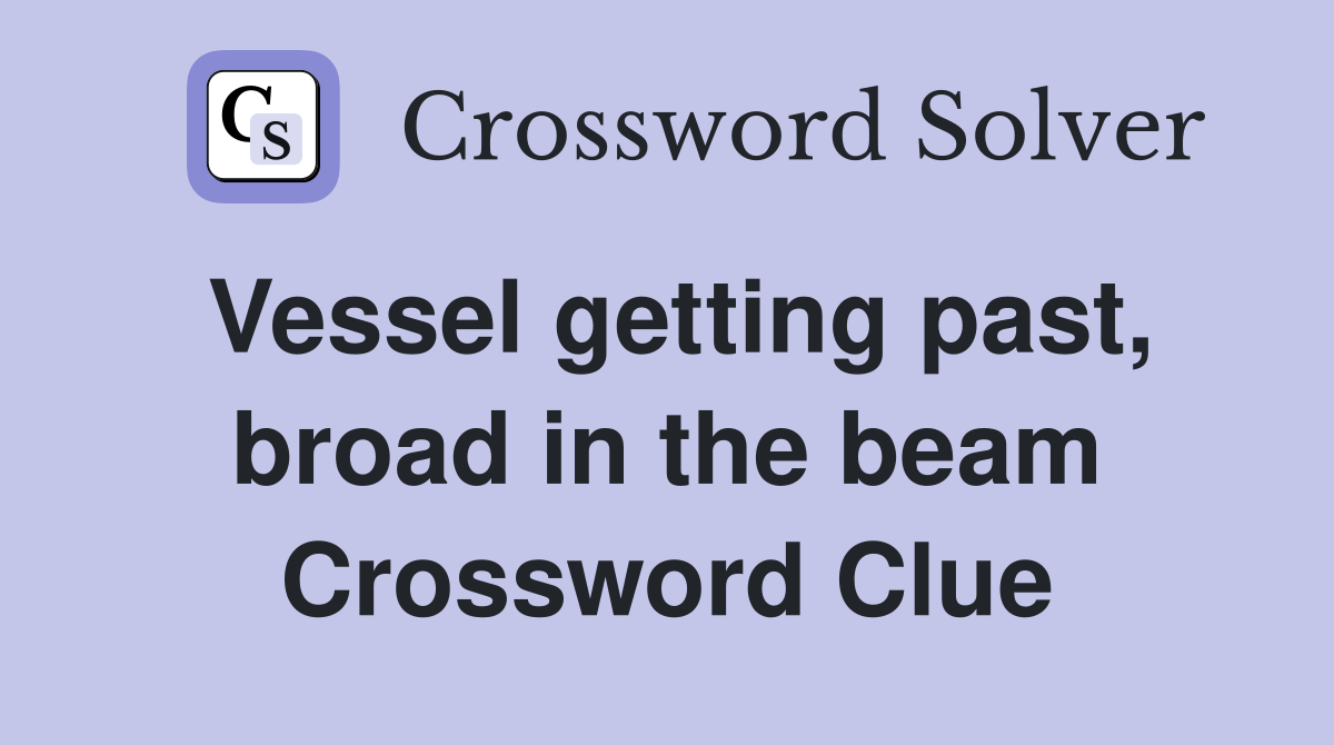 Vessel getting past, broad in the beam Crossword Clue