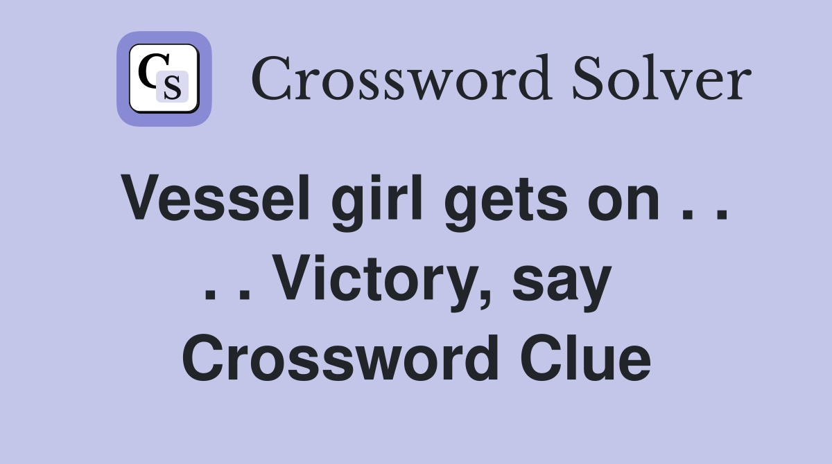 Vessel girl gets on . . . . Victory, say  Crossword Clue