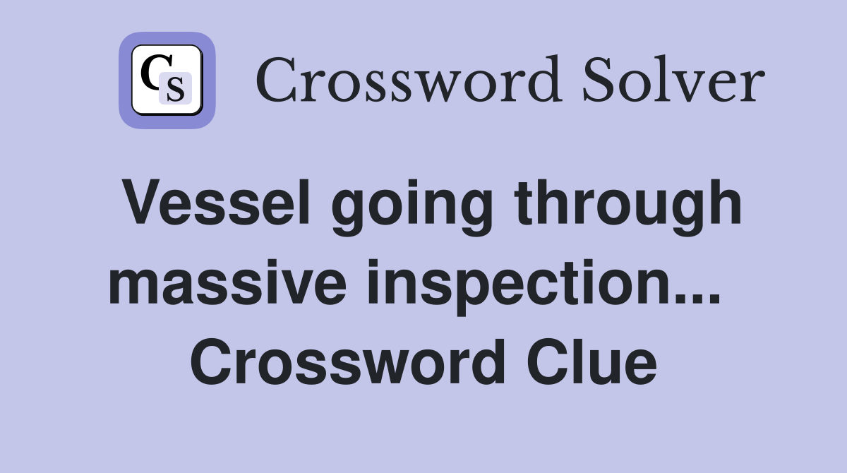 Vessel going through massive inspection...  Crossword Clue