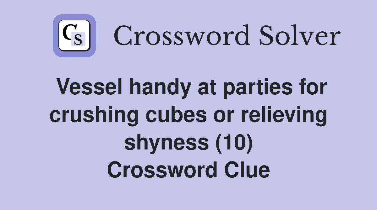 Vessel handy at parties for crushing cubes or relieving shyness (10) Crossword Clue