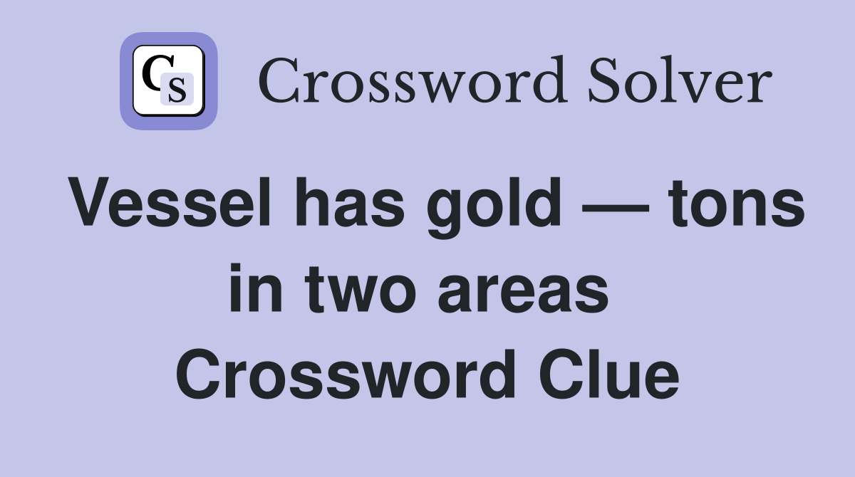 Vessel has gold — tons in two areas  Crossword Clue