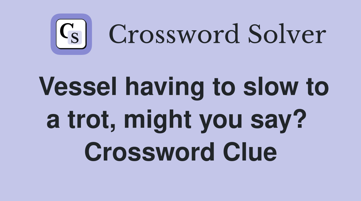 Vessel having to slow to a trot, might you say?  Crossword Clue