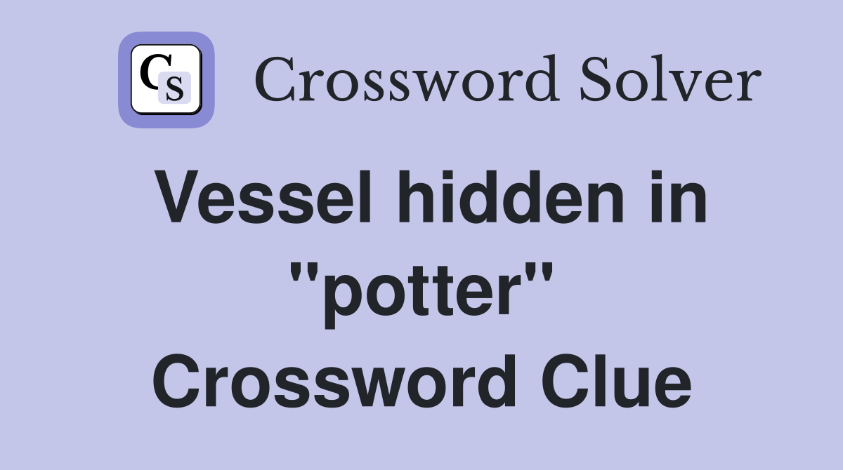Vessel hidden in "potter" Crossword Clue