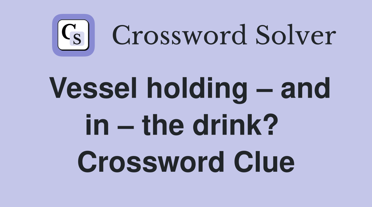 Vessel holding – and in – the drink?  Crossword Clue
