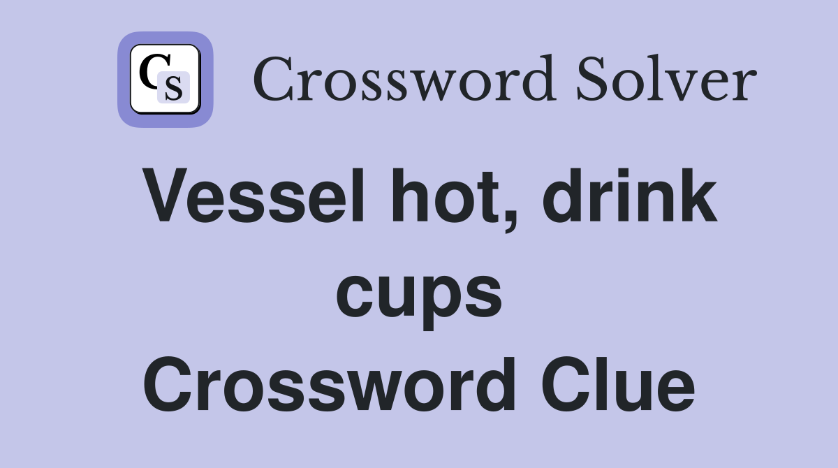 Vessel hot, drink cups Crossword Clue