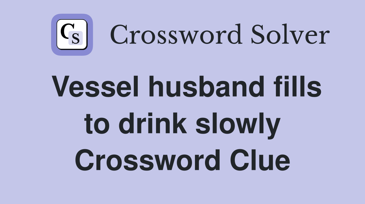 Vessel husband fills to drink slowly Crossword Clue