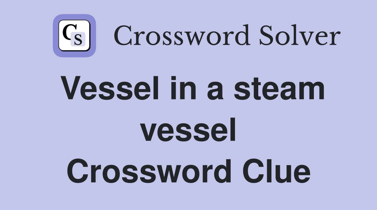 Vessel in a steam vessel Crossword Clue