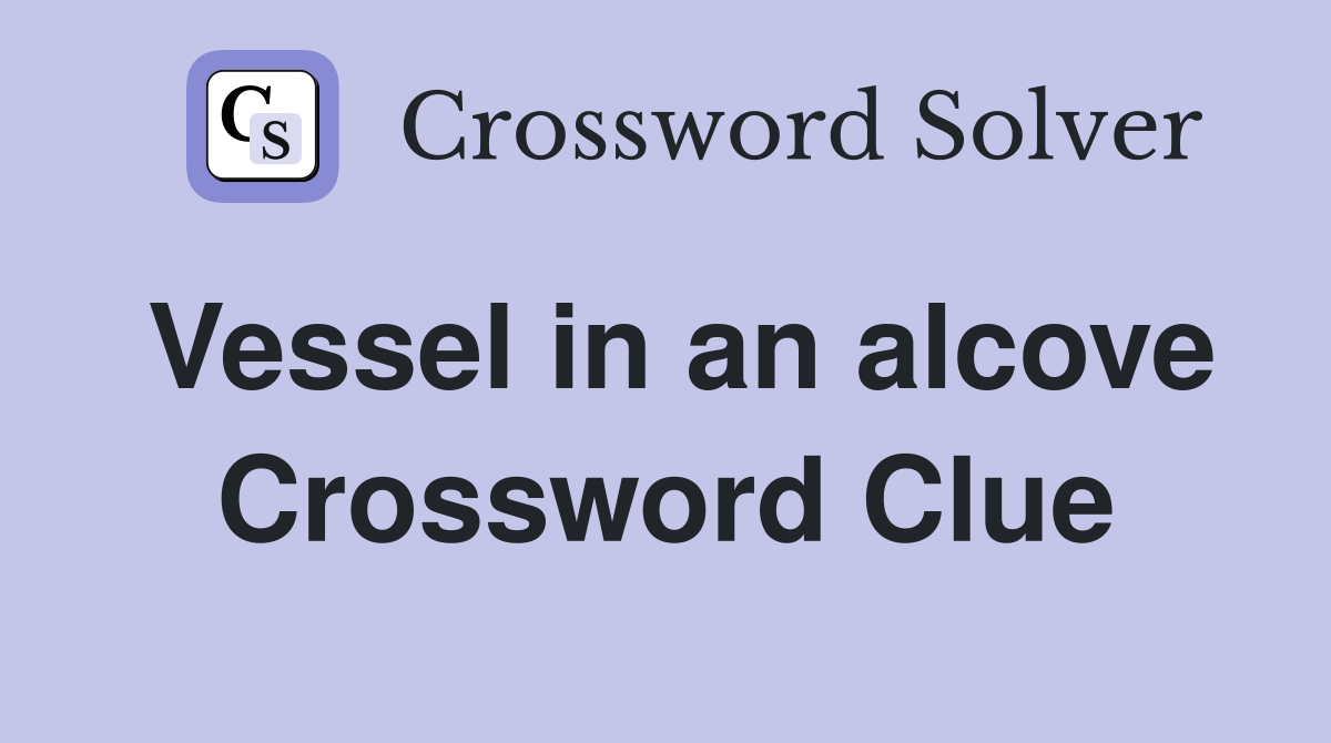 Vessel in an alcove Crossword Clue