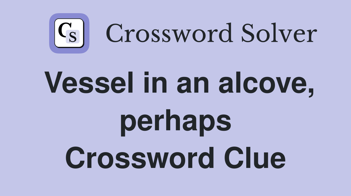 Vessel in an alcove, perhaps Crossword Clue