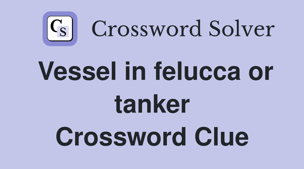 Vessel in felucca or tanker Crossword Clue