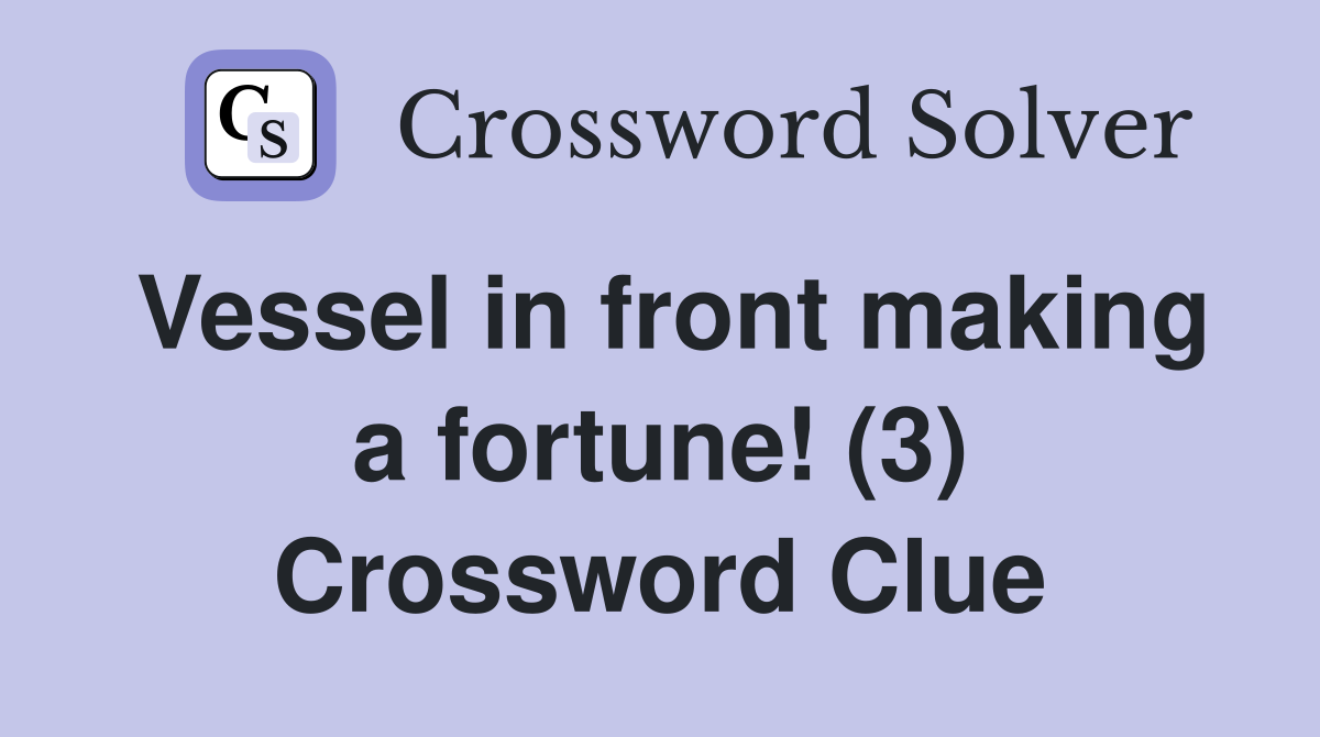 Vessel in front making a fortune! (3) Crossword Clue