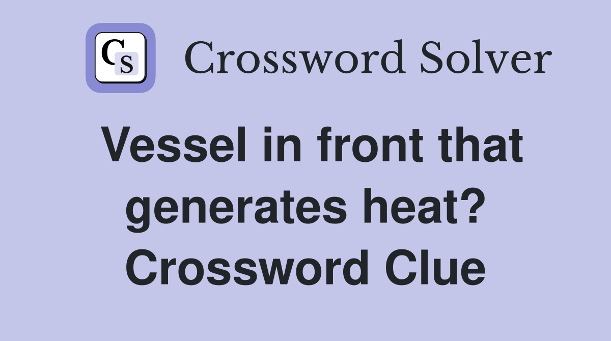 Vessel in front that generates heat? Crossword Clue