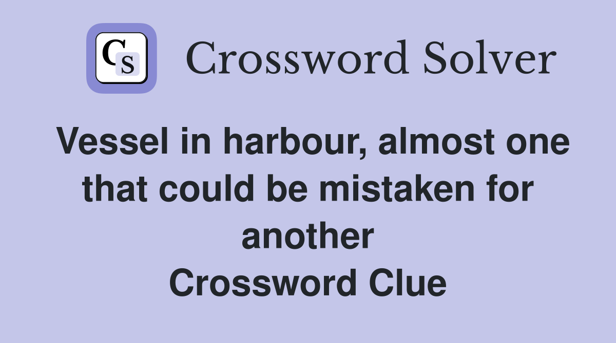 Vessel in harbour, almost one that could be mistaken for another Crossword Clue