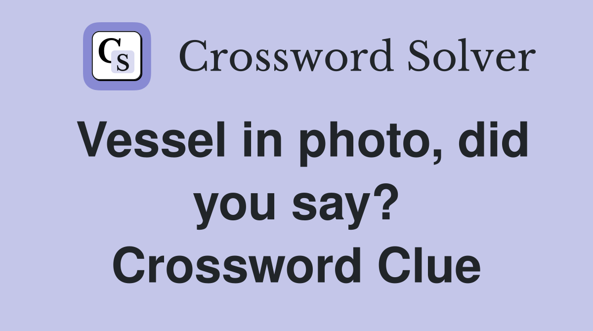 Vessel in photo, did you say? Crossword Clue