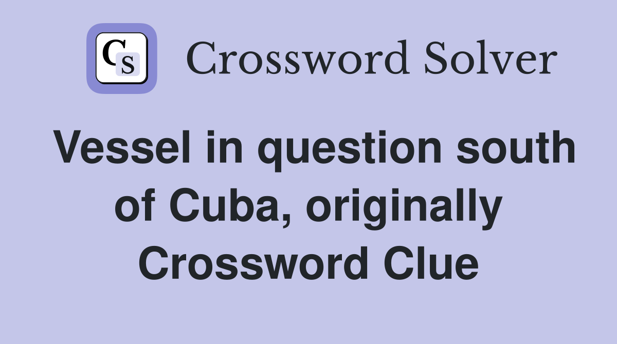Vessel in question south of Cuba, originally Crossword Clue