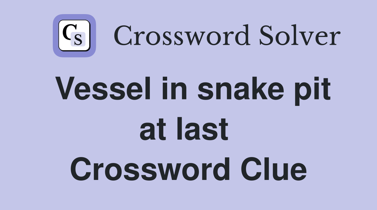 Vessel in snake pit at last  Crossword Clue
