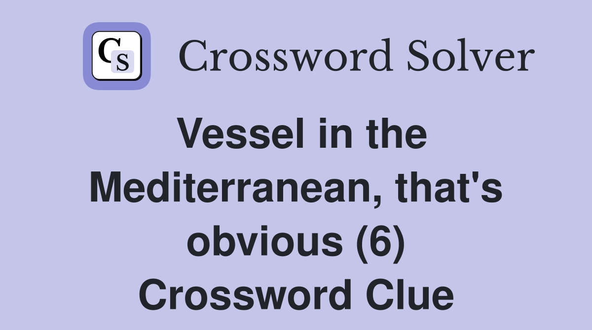 Vessel in the Mediterranean, that's obvious (6) Crossword Clue