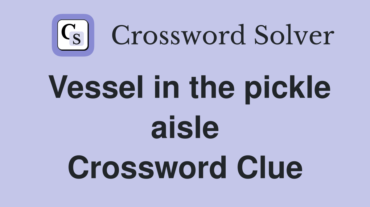Vessel in the pickle aisle Crossword Clue