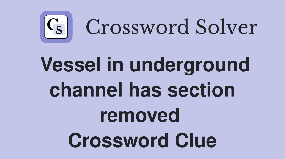 Vessel in underground channel has section removed  Crossword Clue
