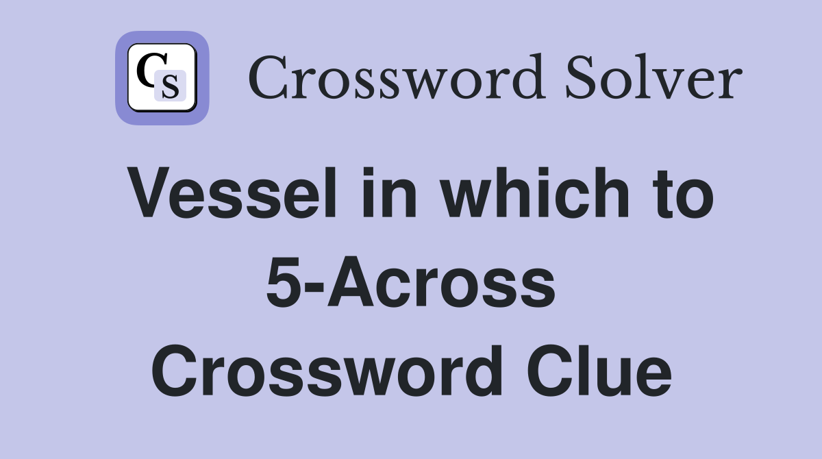Vessel in which to 5-Across Crossword Clue