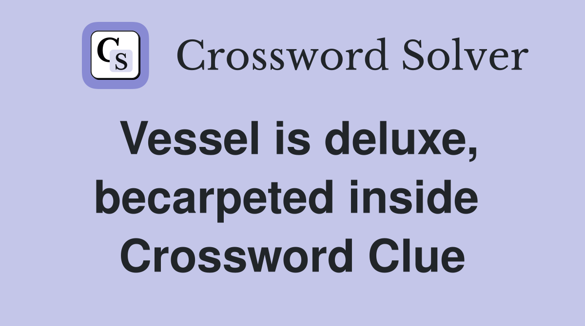 Vessel is deluxe, becarpeted inside  Crossword Clue