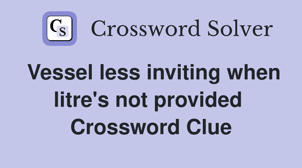 Vessel less inviting when litre's not provided  Crossword Clue
