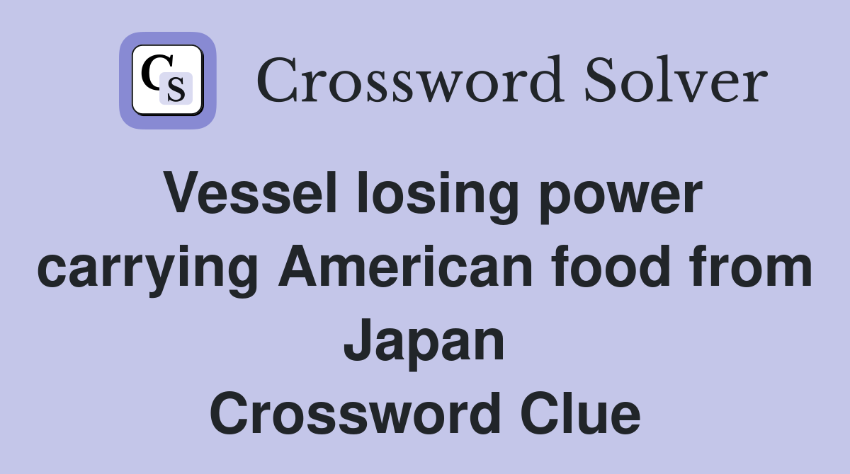 Vessel losing power carrying American food from Japan Crossword Clue
