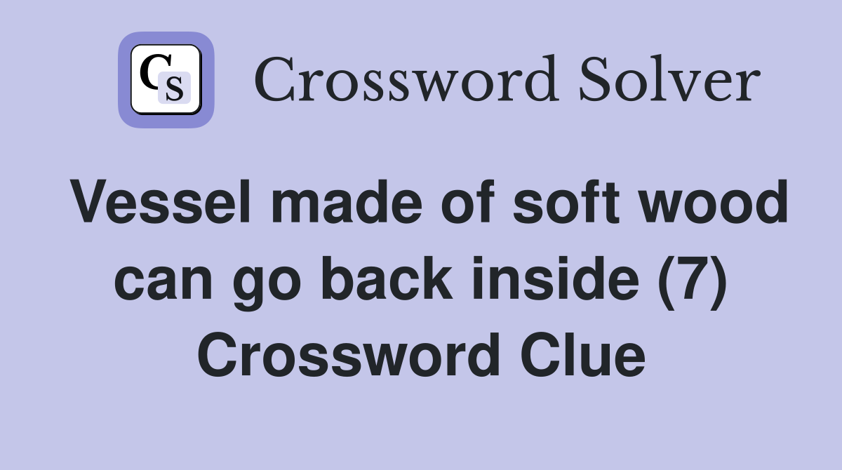 Vessel made of soft wood can go back inside (7) Crossword Clue