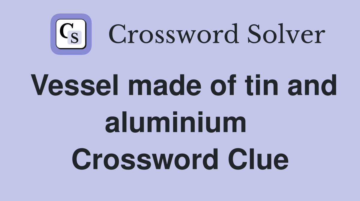 Vessel made of tin and aluminium  Crossword Clue