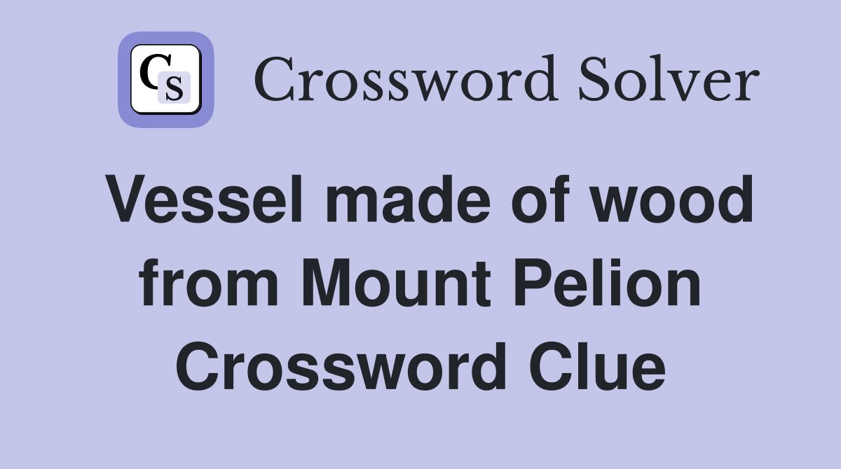 Vessel made of wood from Mount Pelion Crossword Clue