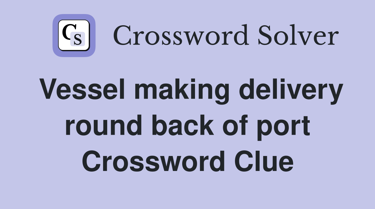 Vessel making delivery round back of port Crossword Clue
