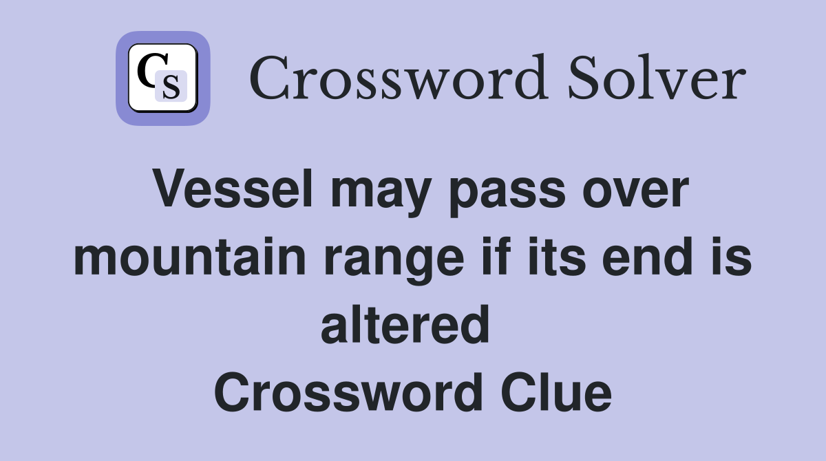 Vessel may pass over mountain range if its end is altered  Crossword Clue