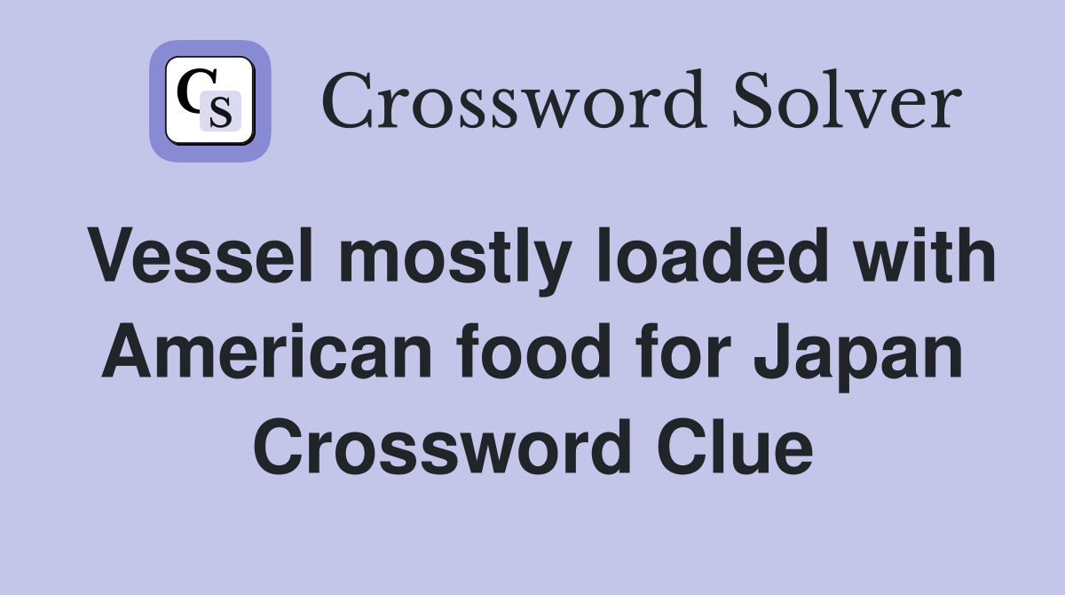 Vessel mostly loaded with American food for Japan Crossword Clue
