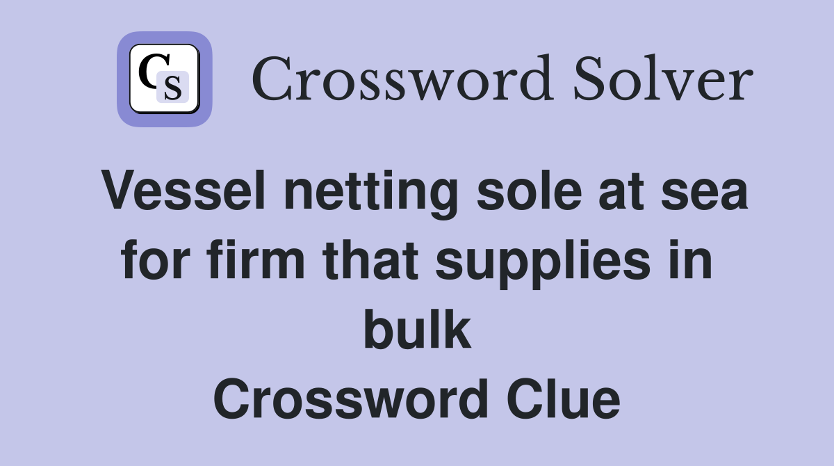Vessel netting sole at sea for firm that supplies in bulk Crossword Clue